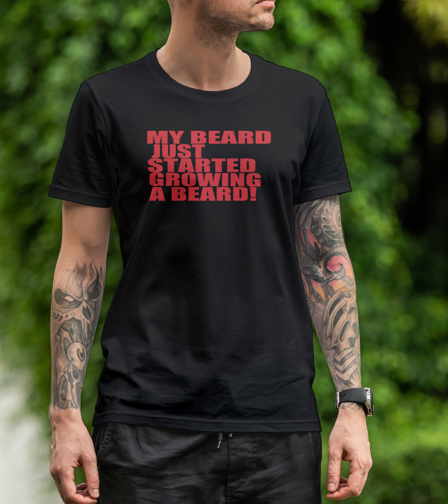 MY BEARD JUST STARTED GROWING A BEARD T-Shirt