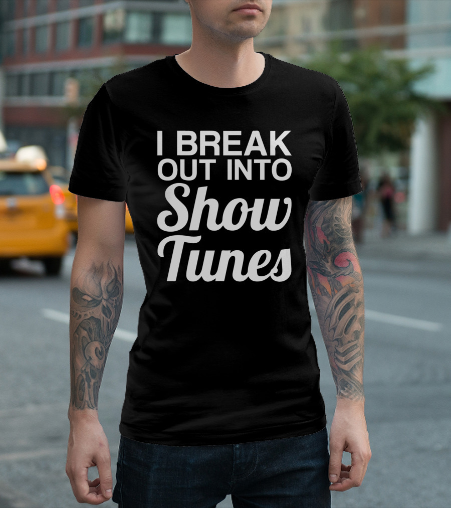 I Break Out Into Show Tunes Musical Theater Enthusiast T-Shirt