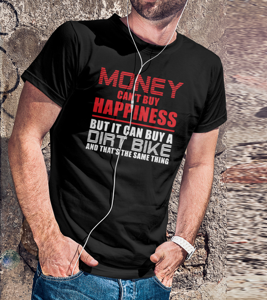 Money Can't Buy Happiness But It Can Buy A Dirt Bike And That's The Same Thing T-Shirt