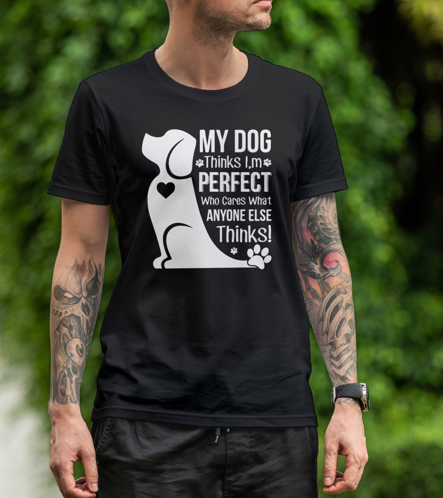 My Dog Thinks I'm Perfect Who Cares What Anyone Else Thinks Paw Heart Dog T-Shirt