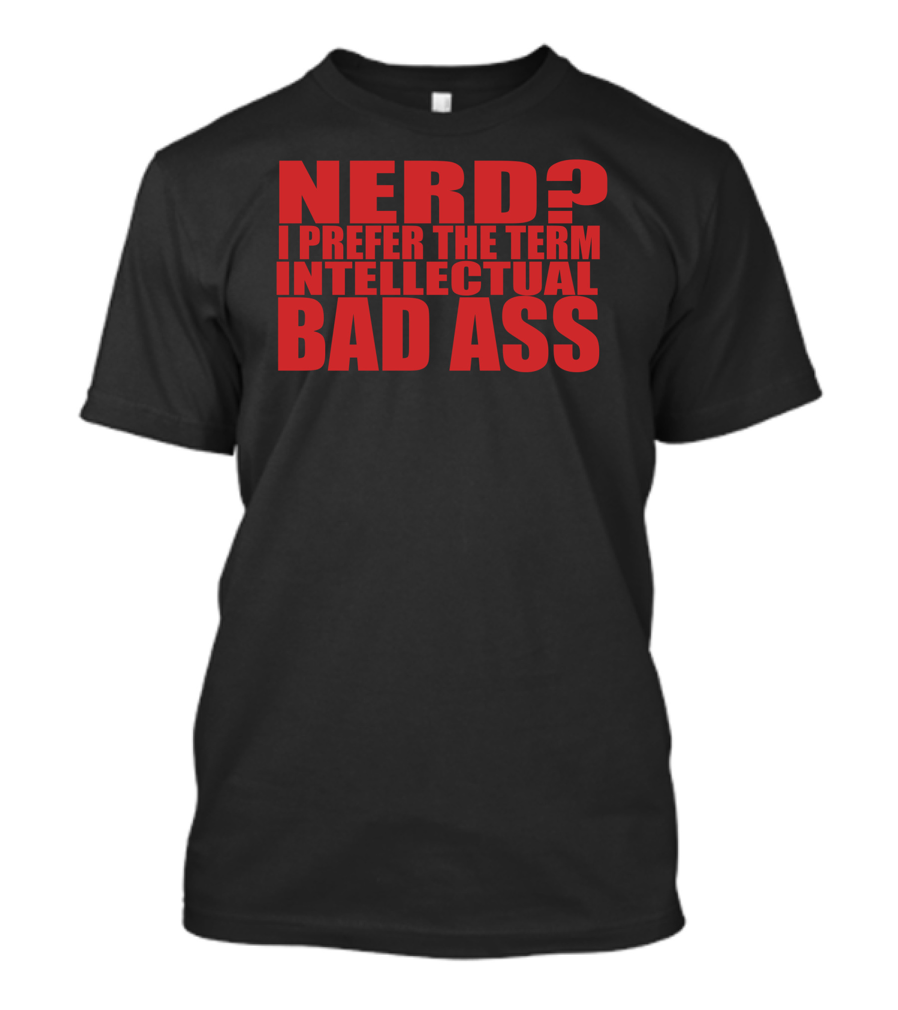 NERD? I PREFER THE TERM INTELLECTUAL BAD ASS T-Shirt