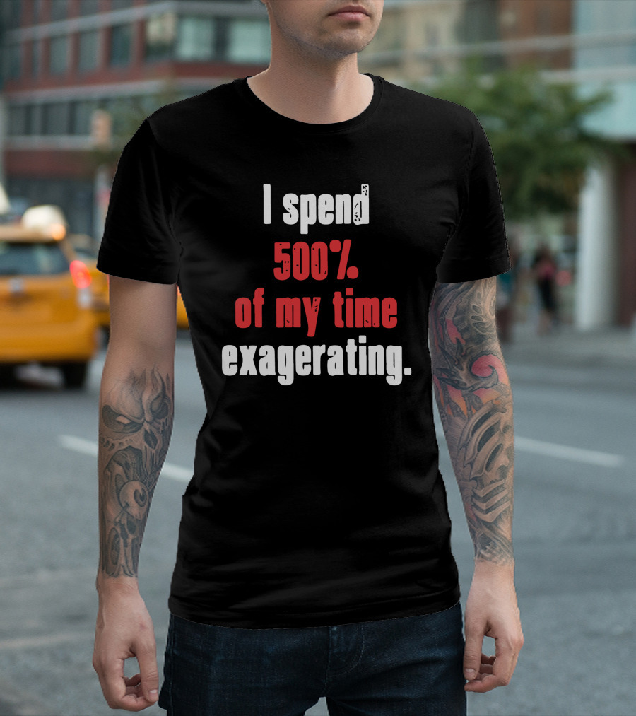 I Spend 500 Of My Time Exagerating T-Shirt