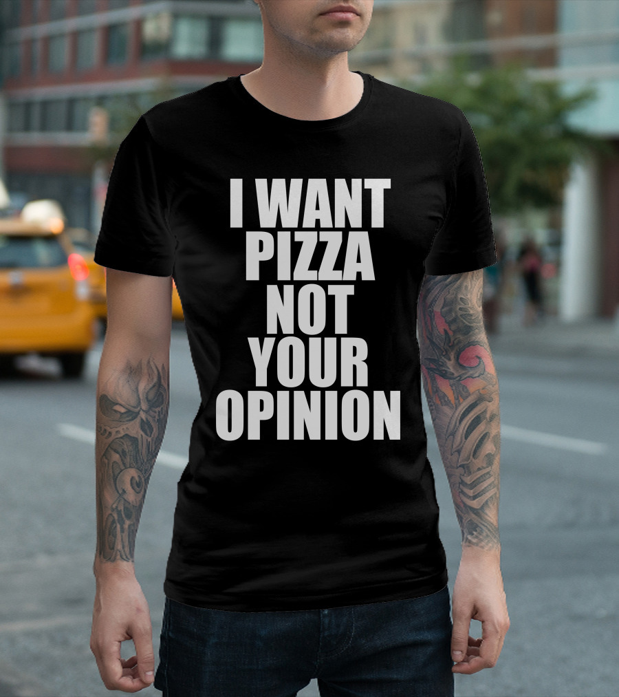 I Want Pizza Not Your Opinion T-Shirt