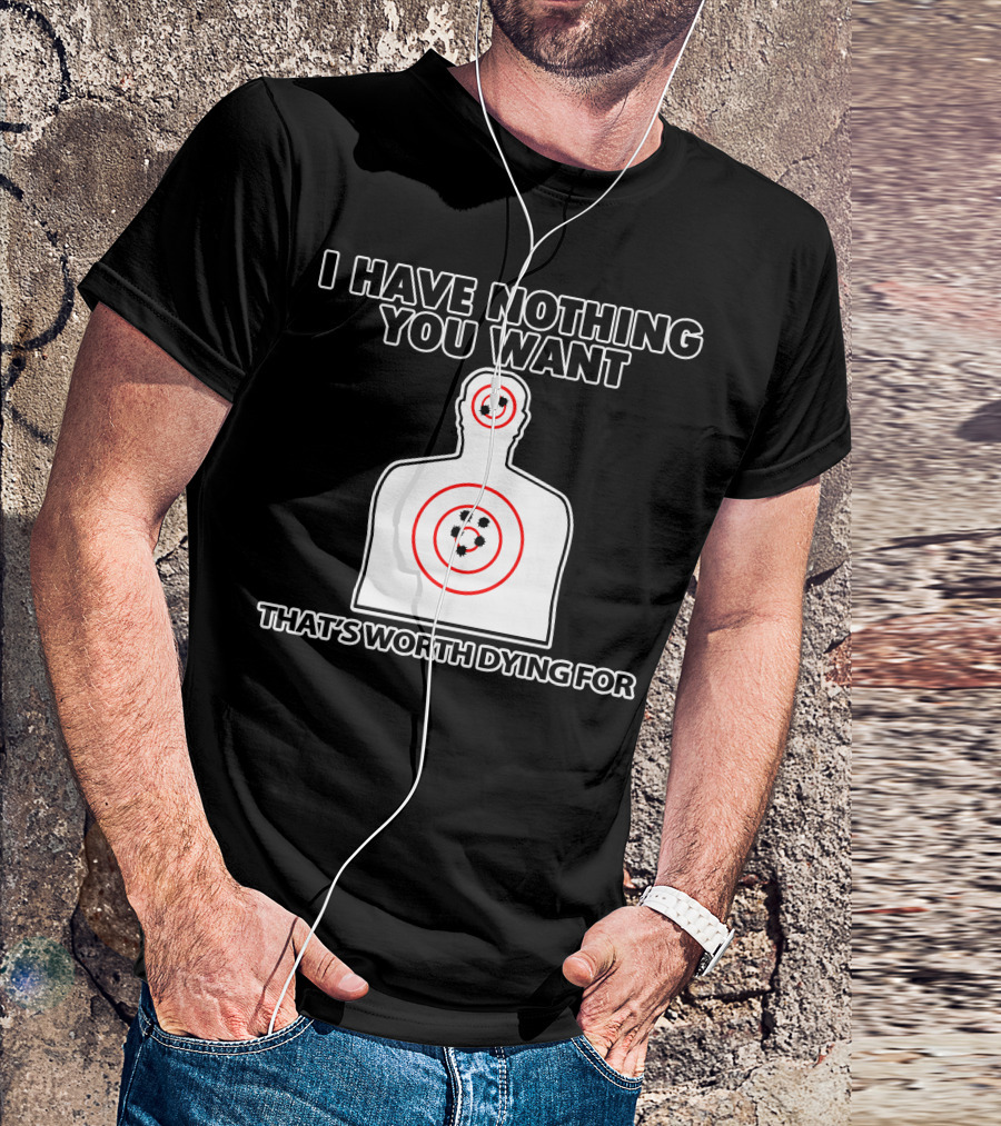 I Have Nothing You Want That's Worth Dying For Shooting Target T-Shirt