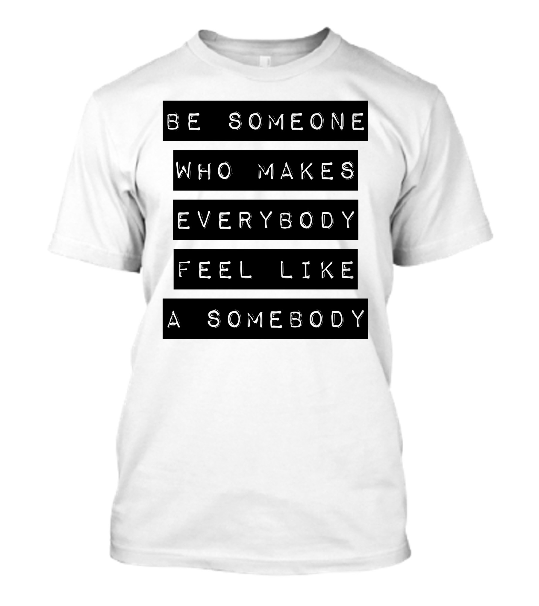 Be Someone Who Makes Everybody Feel Like A Somebody Positive Message Typography T-Shirt