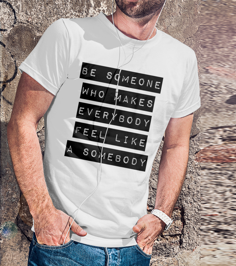 Be Someone Who Makes Everybody Feel Like A Somebody Positive Message Typography T-Shirt