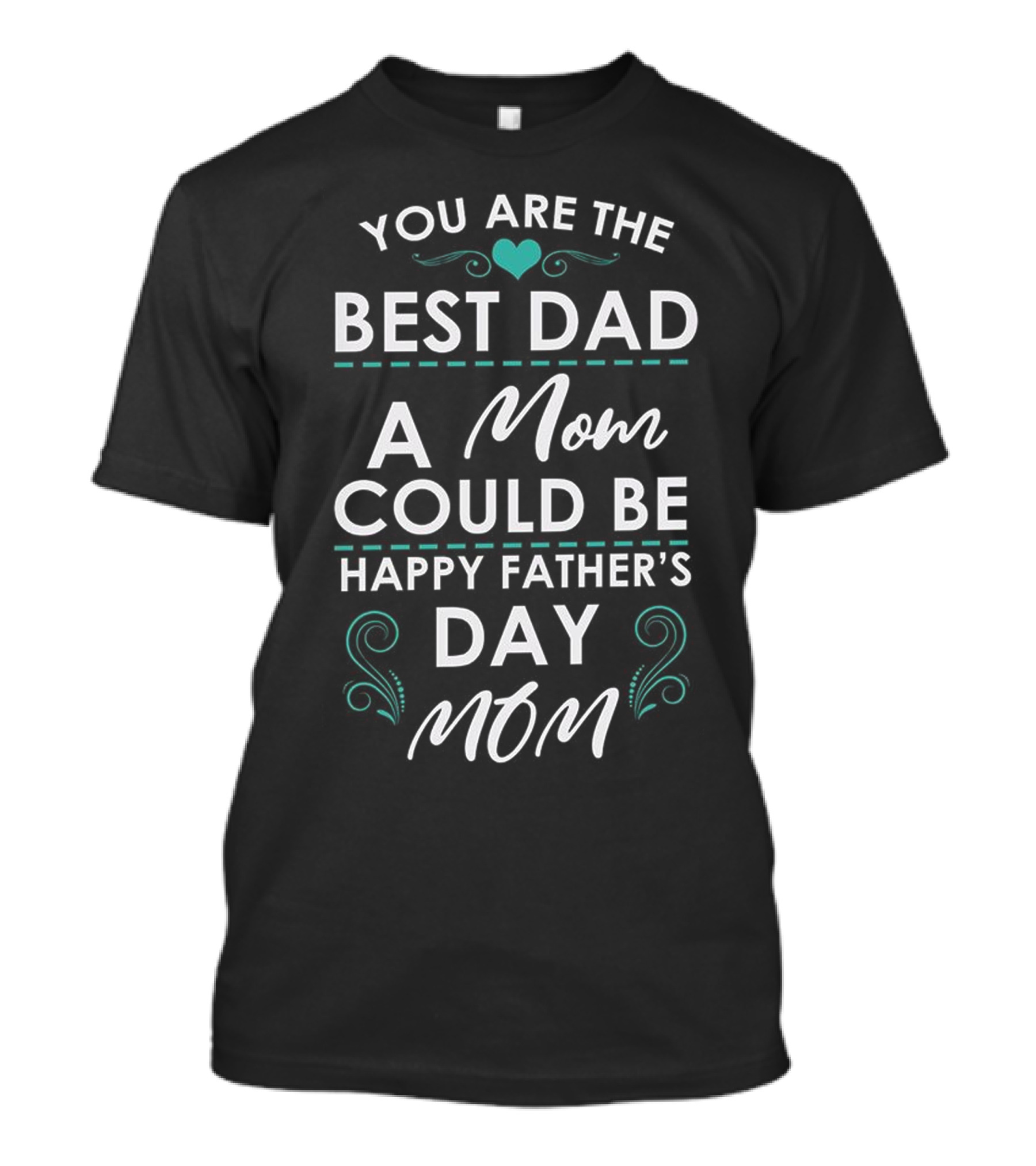 YOU ARE THE BEST DAD A MOM COULD BE HAPPY FATHER'S DAY MOM T-Shirt