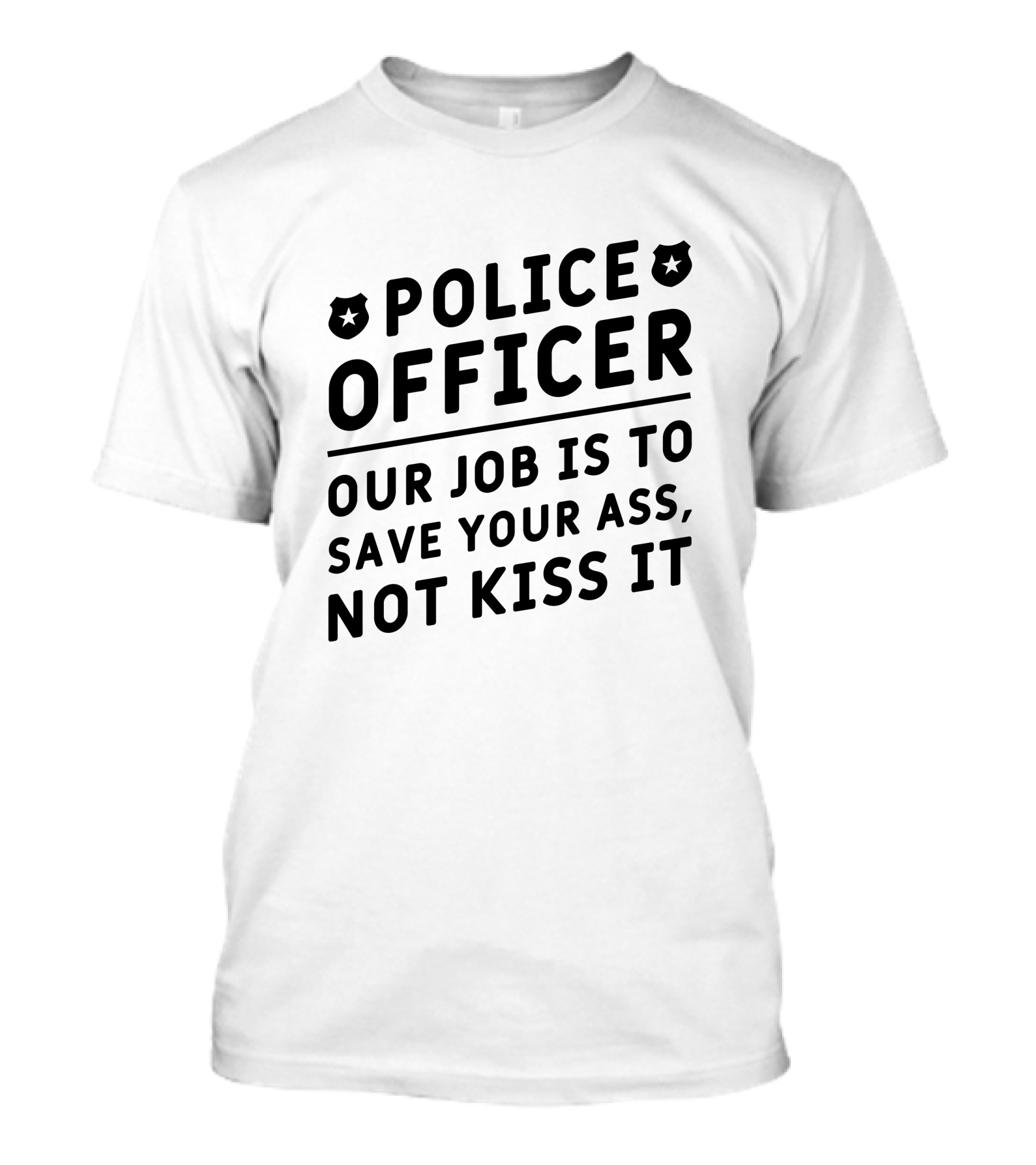 Police Officer Our Job Is To Save Your Ass Not Kiss It T-Shirt