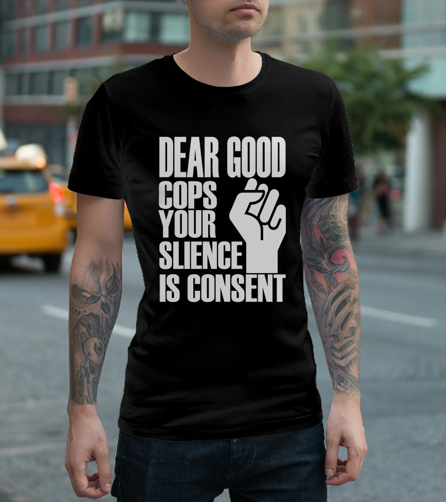 Dear Good Cops Your Silence Is Consent Raised Fist BLM T-Shirt
