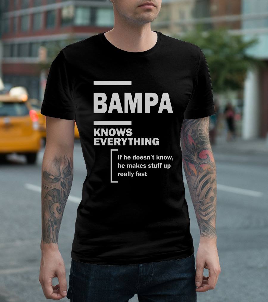 Bampa Knows Everything If He Doesn’t Know He Makes Stuff Up Really Fast T-Shirt