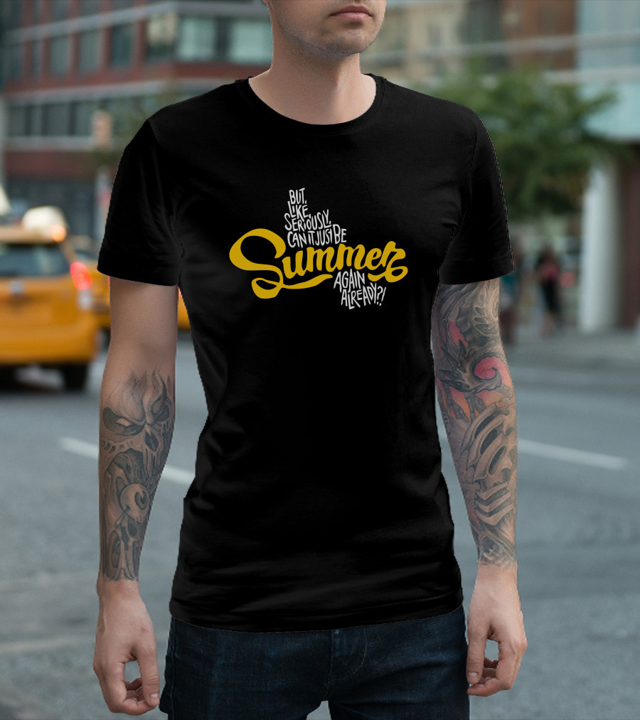 But Like Seriously Can't It Just Be Summer Again Already T-Shirt