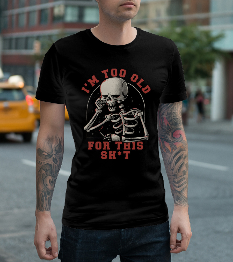 I'm Too Old For This Sh*t Funny Skull T-Shirt