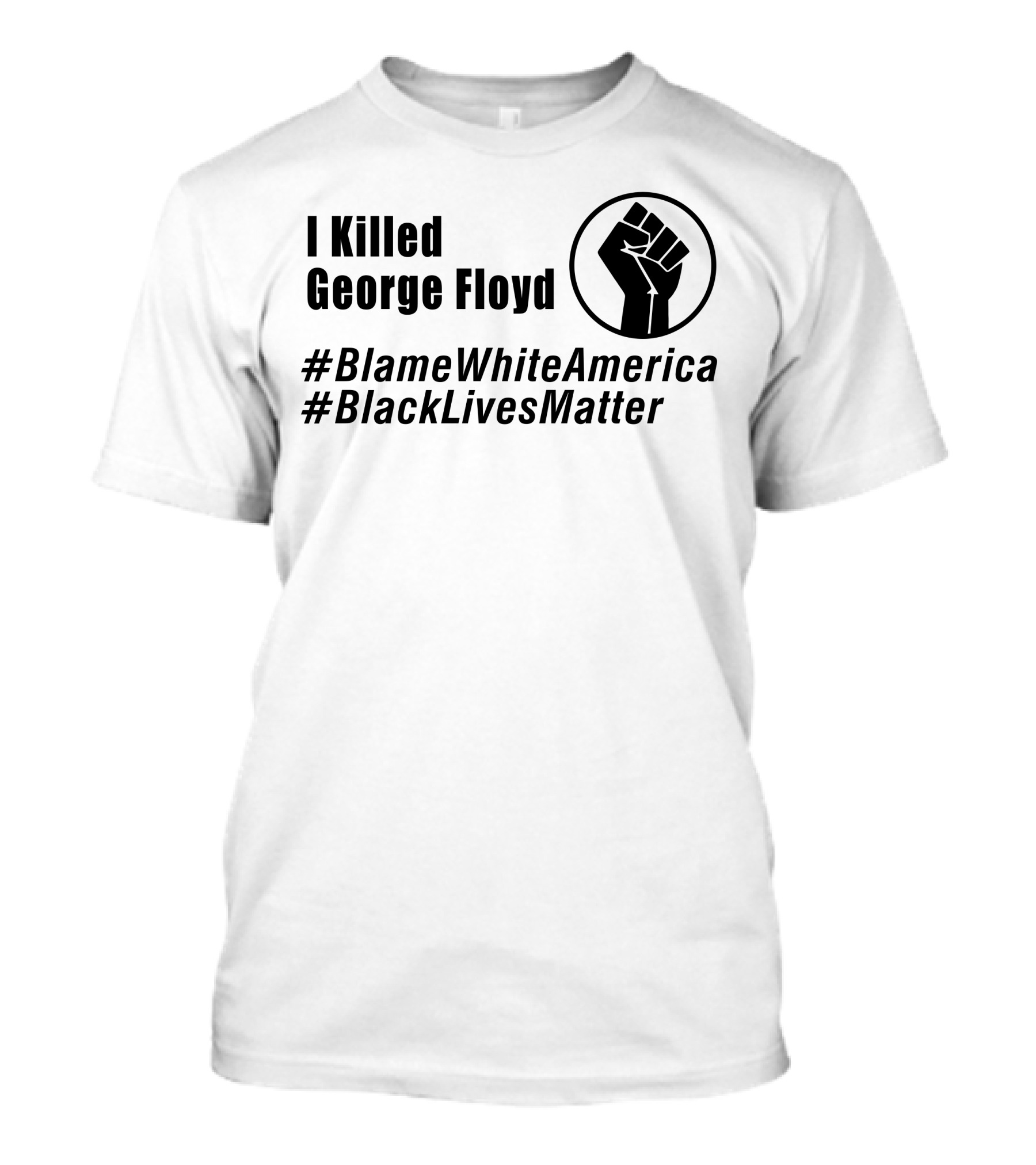 I Killed George Floyd #BlameWhiteAmerica #BlackLivesMatter Fist T-Shirt