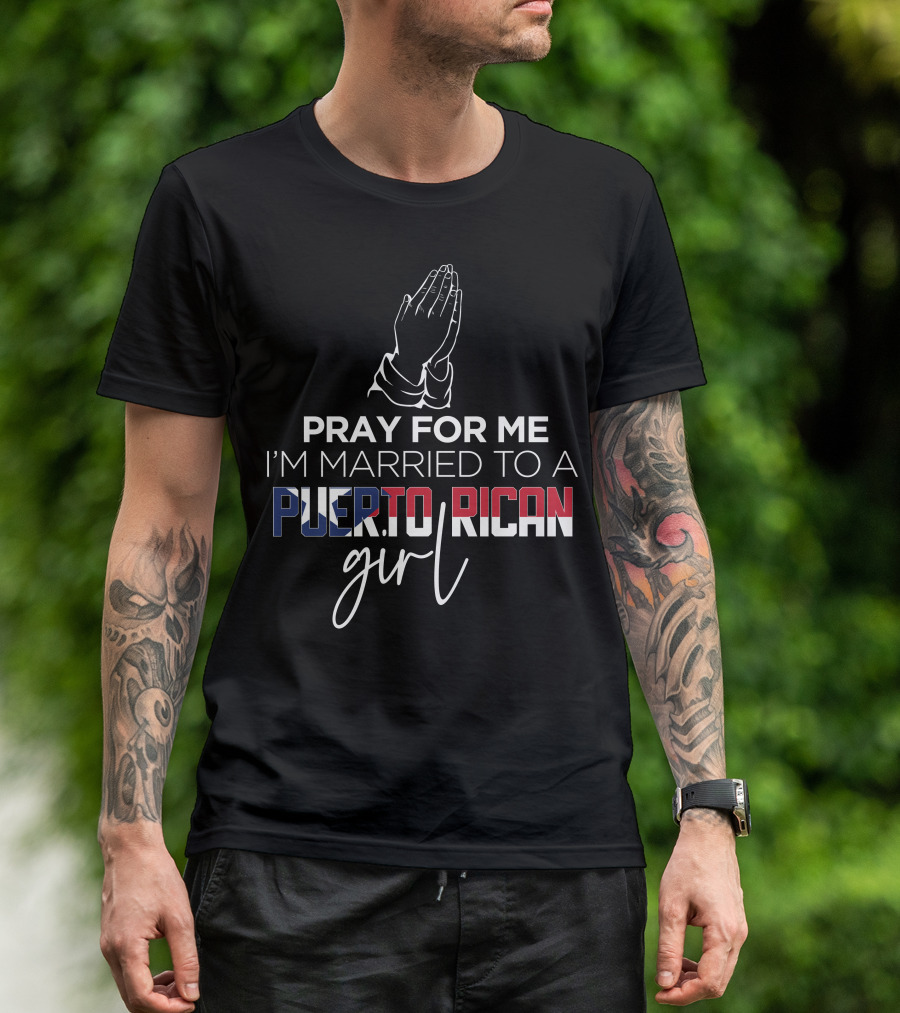 PRAY FOR ME I'M MARRIED TO A PUERTO RICAN GIRL T-Shirt