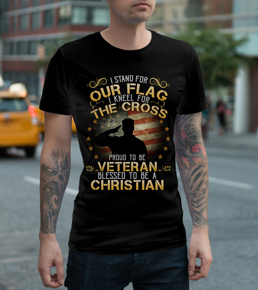 I Stand for Our Flag I Kneel for the Cross Proud to Be Veteran Blessed to Be a Christian T-Shirt