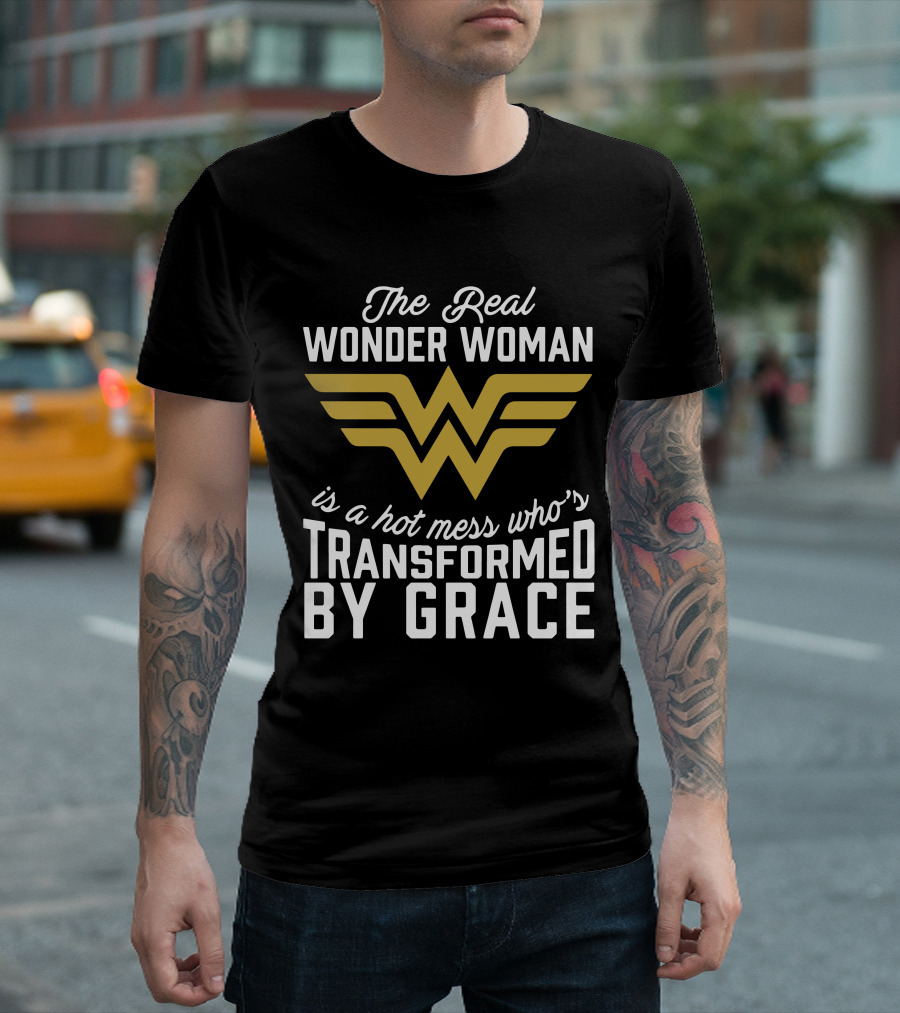 The Real Wonder Woman Is A Hot Mess Who's Transformed By Grace T-Shirt