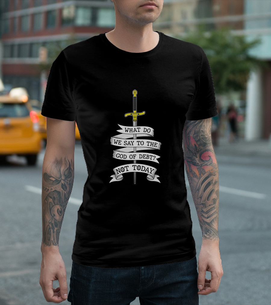 What Do We Say To The God Of Debt Not Today Sword Banner T-Shirt