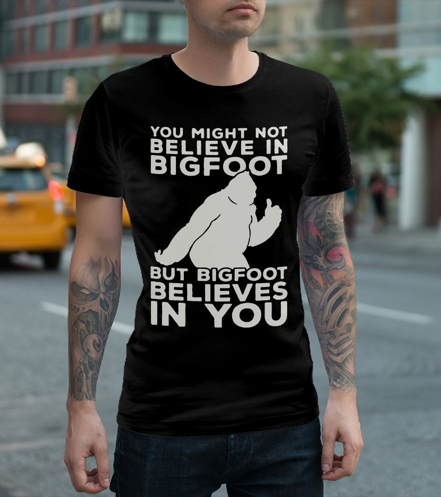 You Might Not Believe In Bigfoot But Bigfoot Believes In You T-Shirt