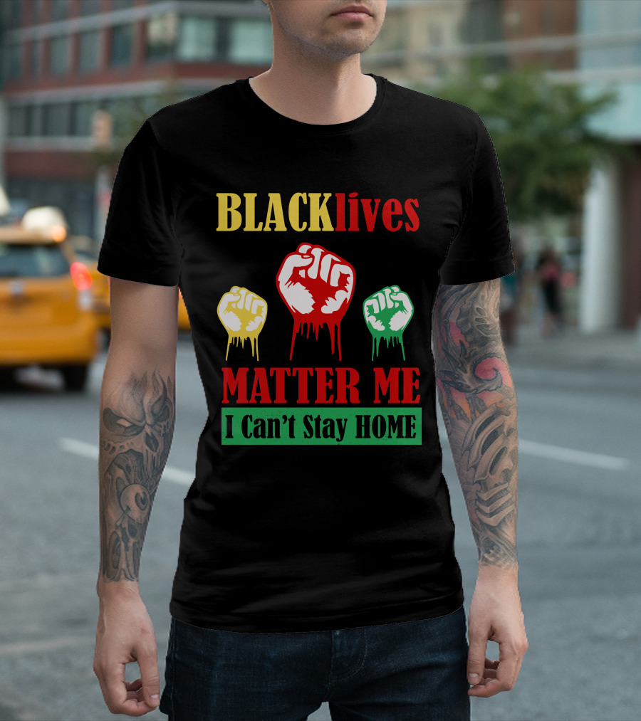 BLACKlives Matter Me I Can't Stay HOME T-Shirt