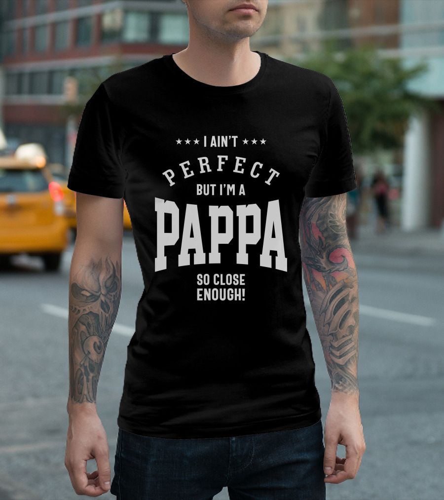 I Ain't Perfect But I'm A Pappa So Close Enough T-Shirt