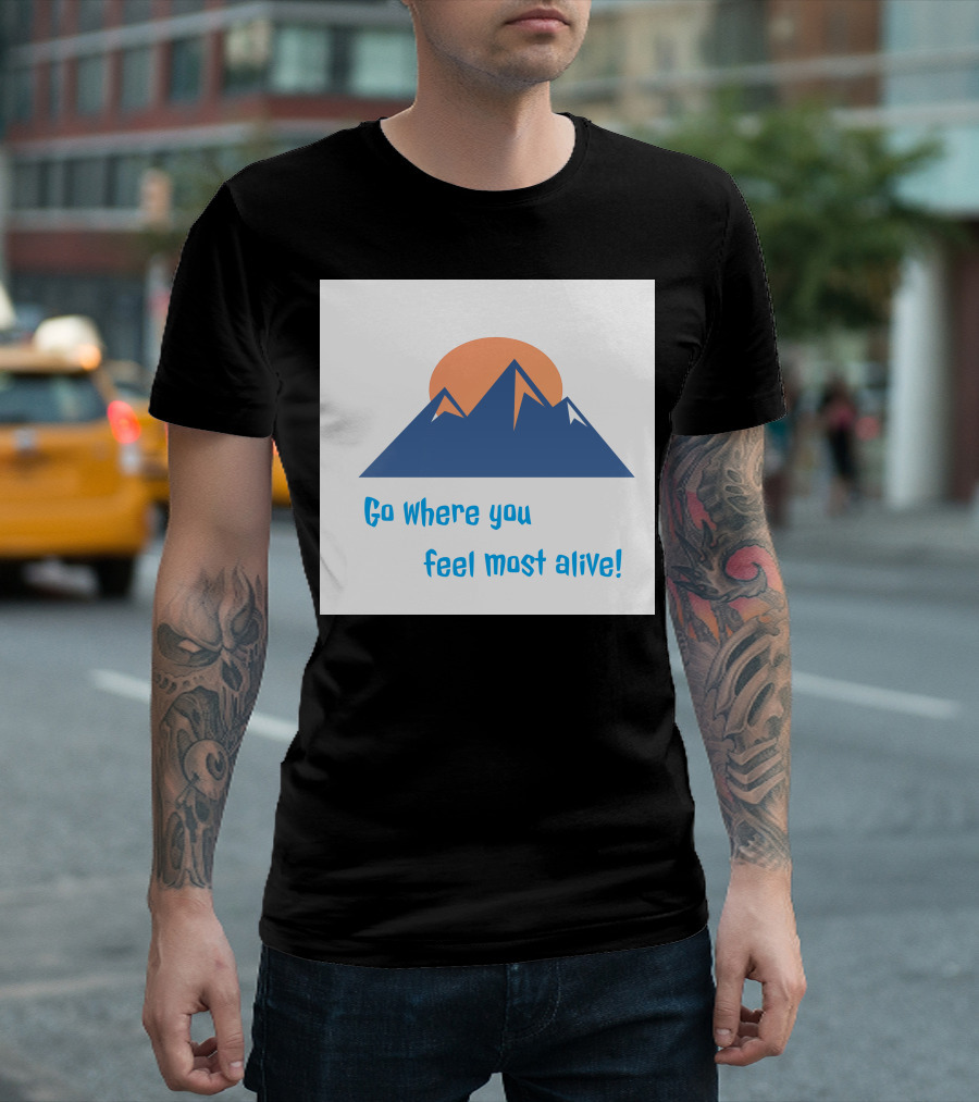 Go Where You Feel Most Alive Mountain T-Shirt
