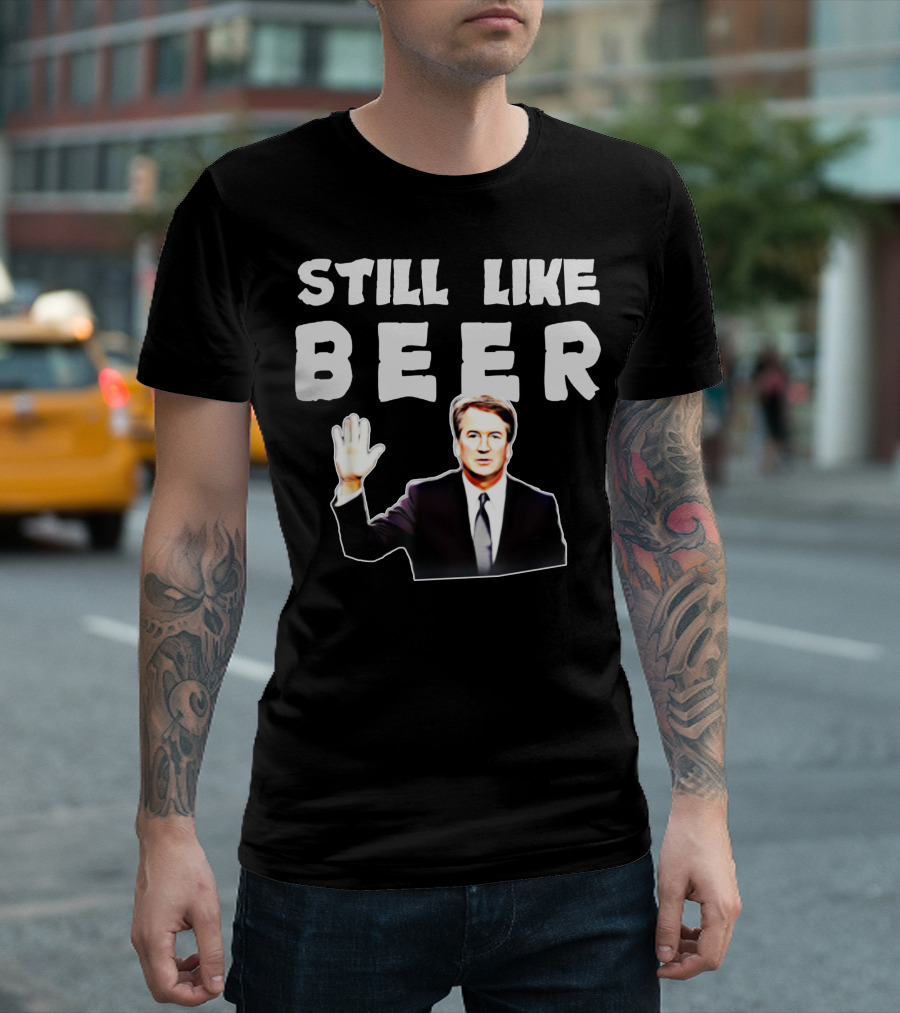 STILL LIKE BEER Judge Kavanaugh Mocking T-Shirt