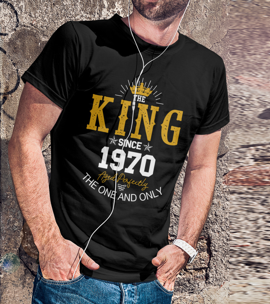 The King Since 1970 Aged Perfectly The One And Only T-Shirt