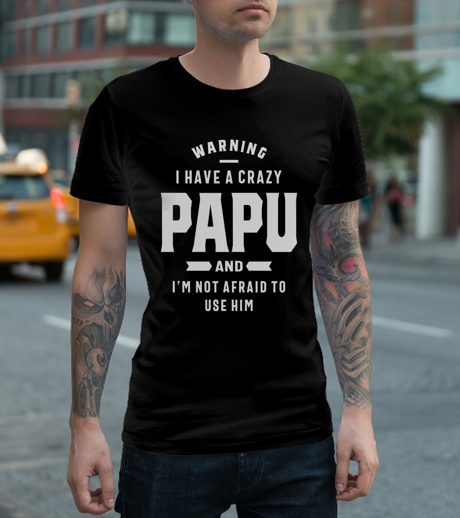 Warning I Have A Crazy Papu And I'm Not Afraid To Use Him T-Shirt