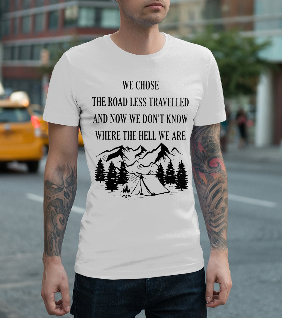 We Chose The Road Less Travelled And Now We Don’t Know Where The Hell We Are Camping Adventure Lost In The Wilderness T-Shirt
