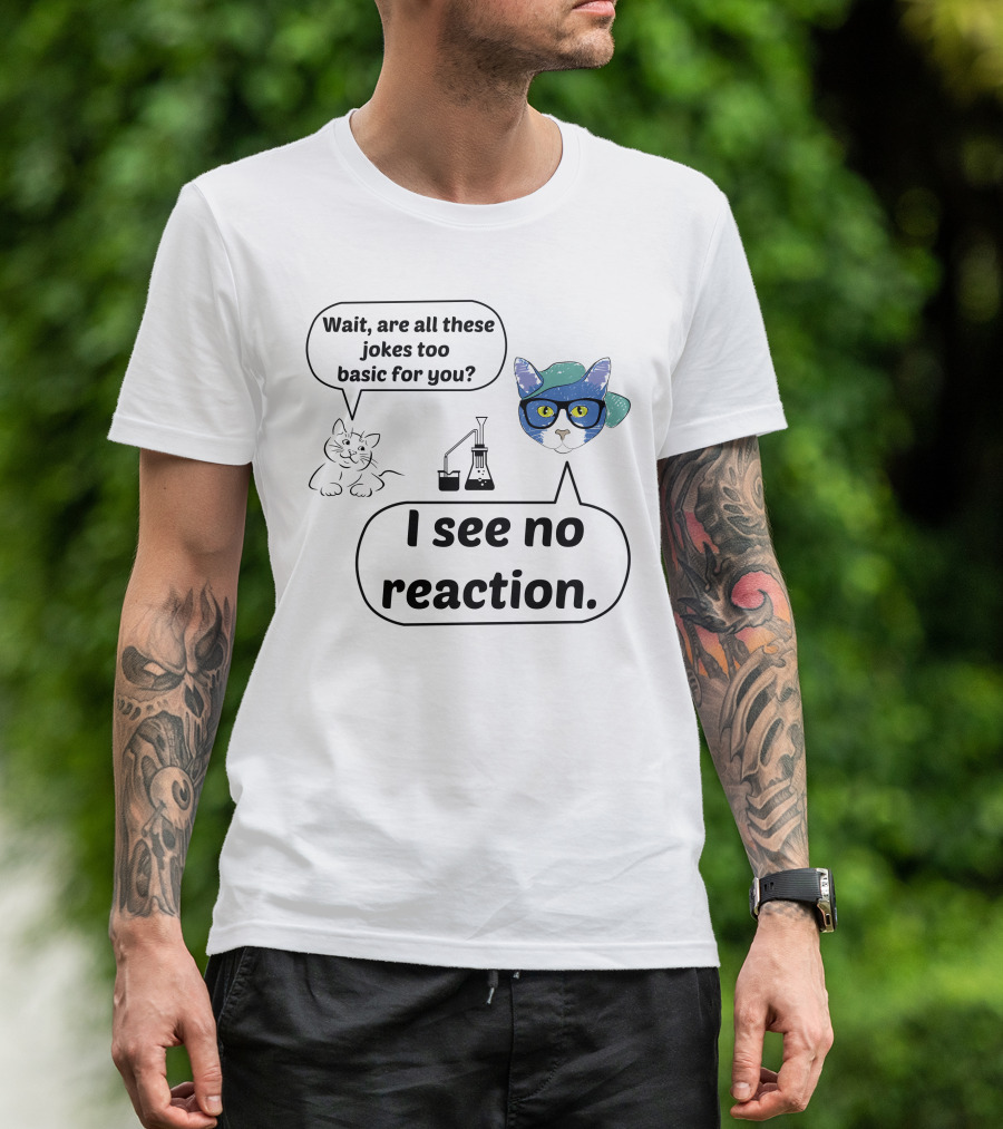 Wait Are All These Jokes Too Basic For You I See No Reaction Cat Chemistry T-Shirt