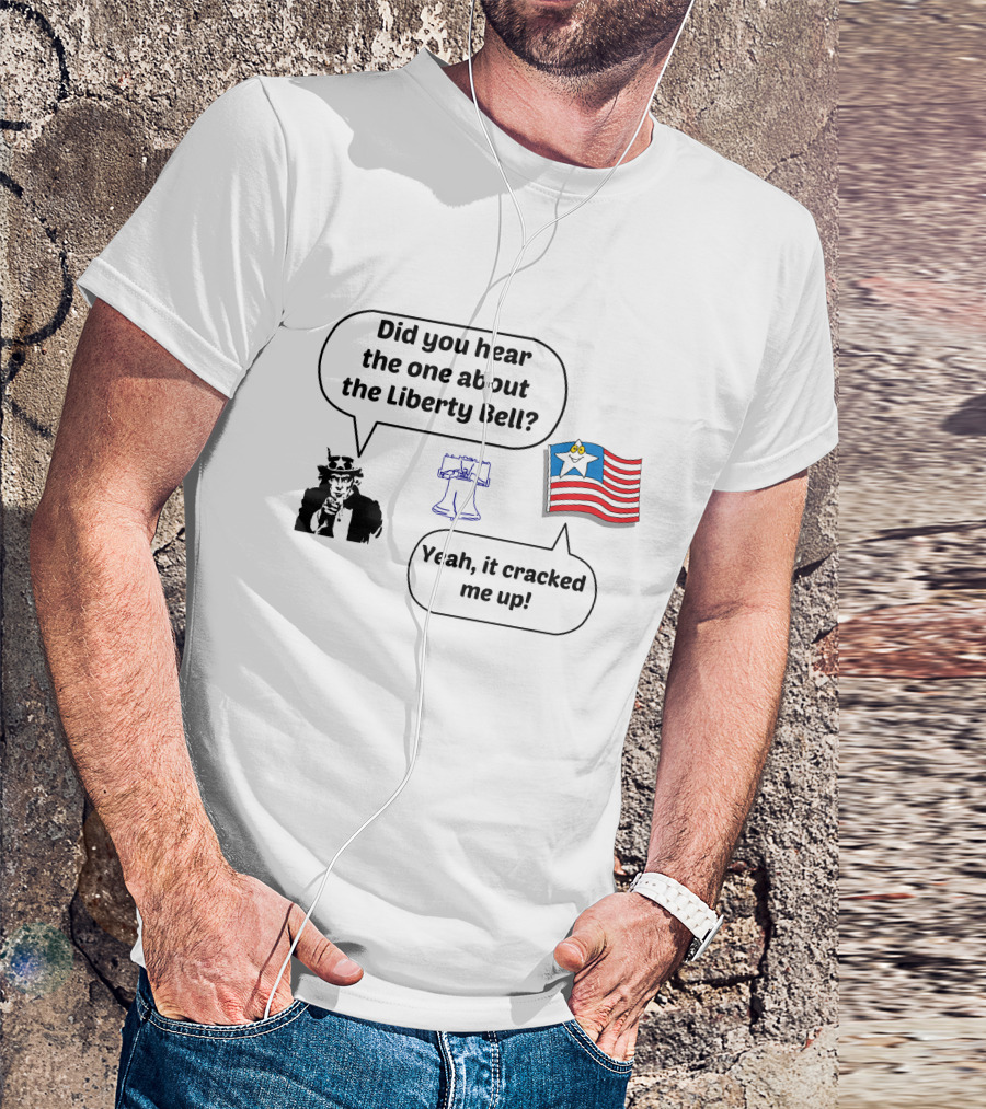Did You Hear The One About The Liberty Bell Yeah It Cracked Me Up Uncle Sam American Flag T-Shirt