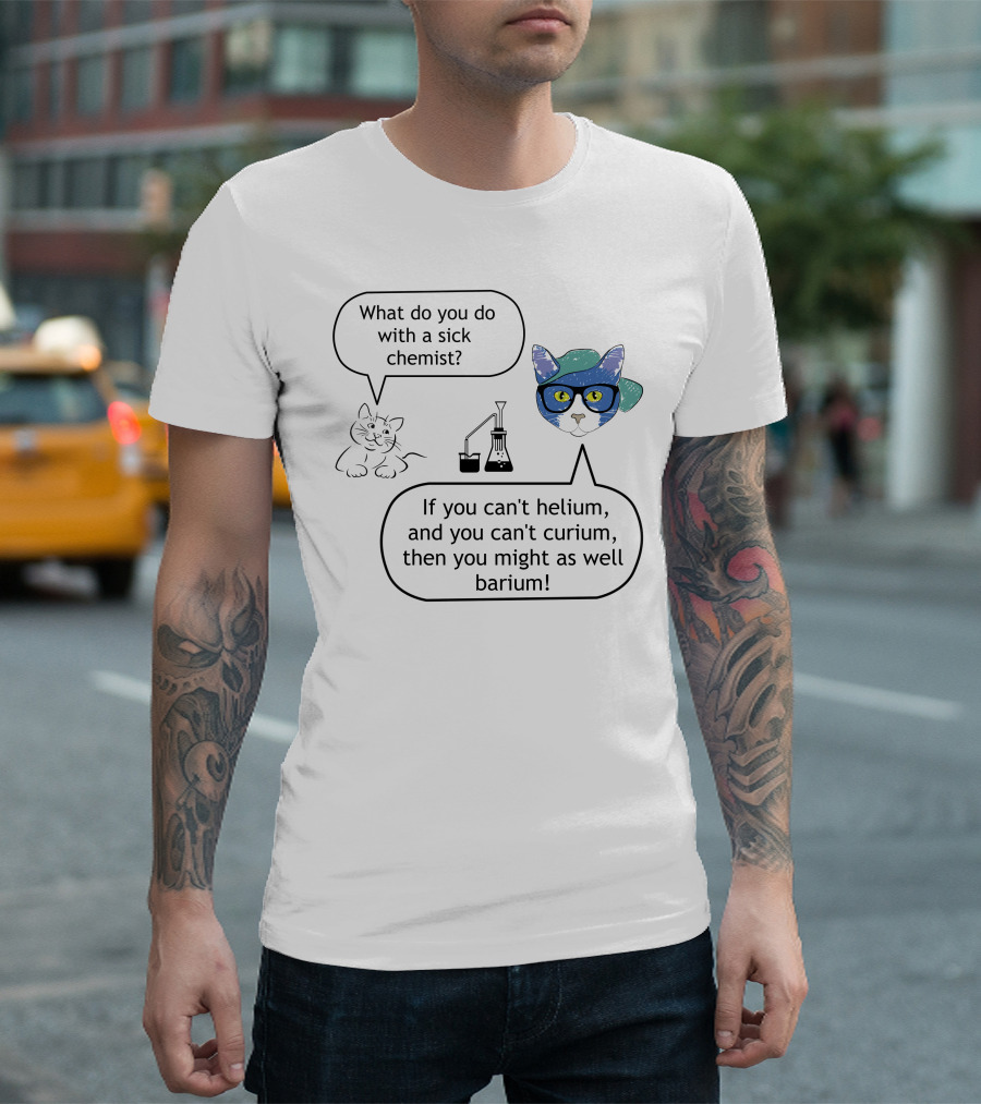 What Do You Do with a Sick Chemist Cat Helium Curium Barium T-Shirt