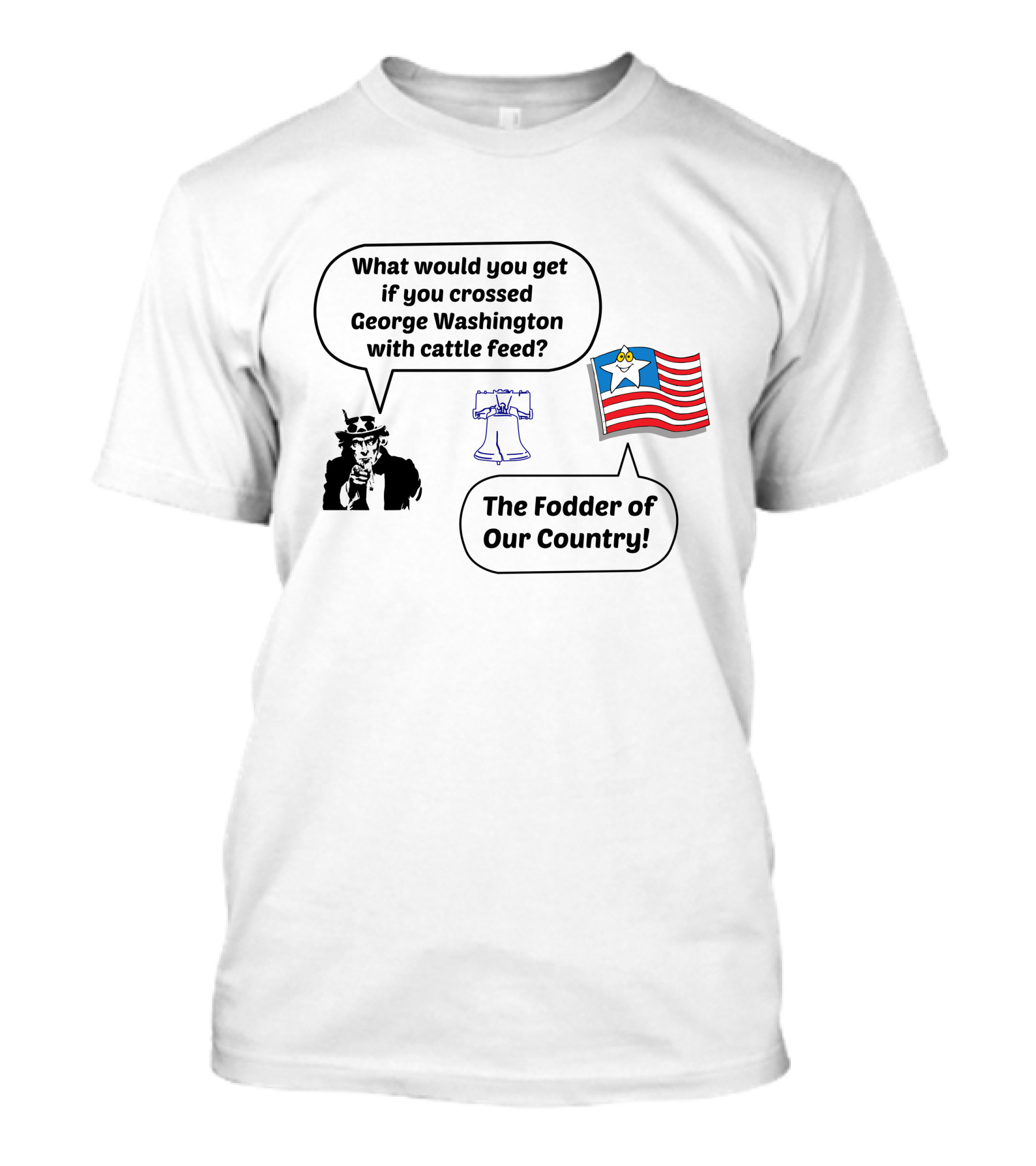 What Would You Get If You Crossed George Washington With Cattle Feed? The Fodder Of Our Country Uncle Sam Liberty Bell American Flag T-Shirt