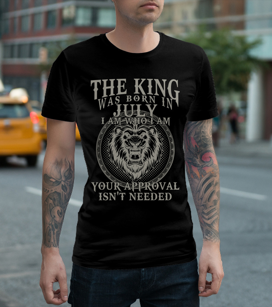The King Was Born In July I Am Who I Am Your Approval Isn't Needed Lion T-Shirt