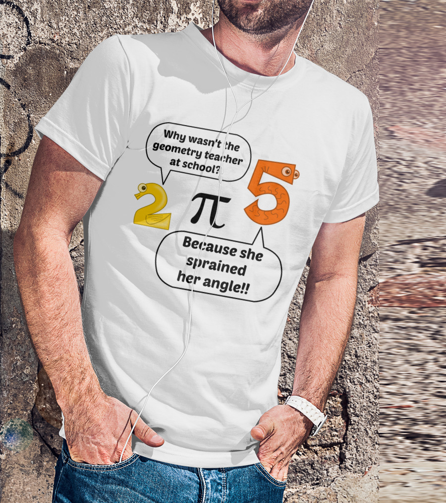 Why Wasn't The Geometry Teacher At School Because She Sprained Her Angle Pi 2 5 T-Shirt