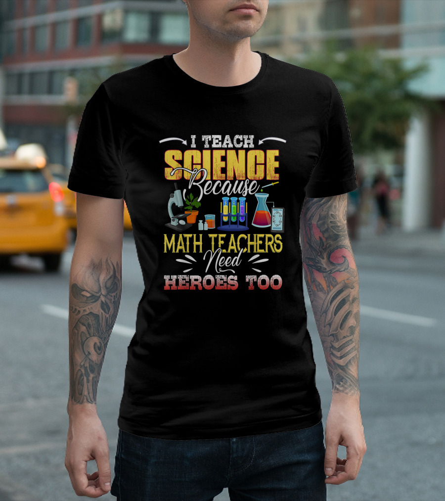 I Teach Science Because Math Teachers Need Heroes Too T-Shirt