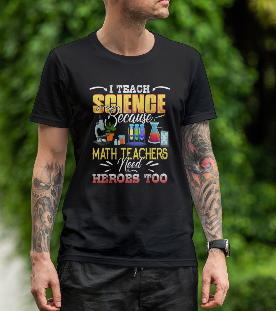 I Teach Science Because Math Teachers Need Heroes Too T-Shirt