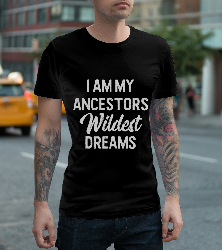 I Am My Ancestors Wildest Dreams Black History Empowerment Phrase T-Shirt