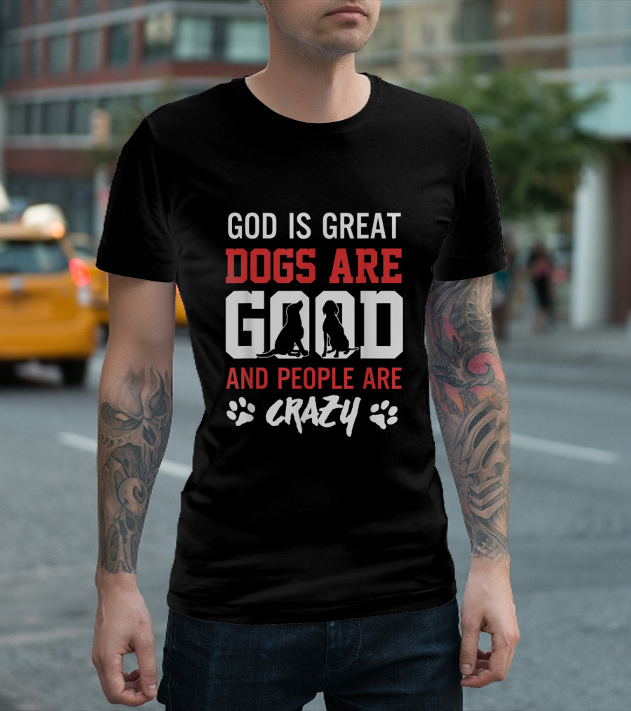 God Is Great Dogs Are Good And People Are Crazy With Paw Prints And Dog T-Shirt