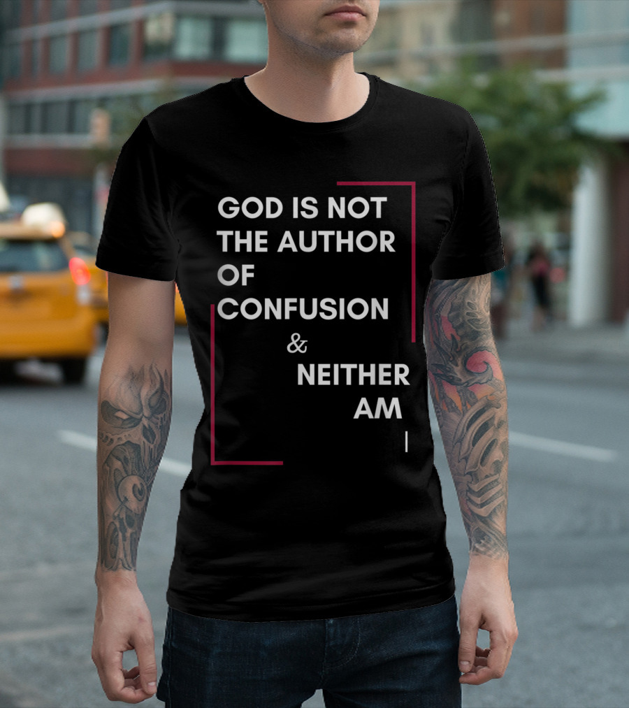 God Is Not the Author of Confusion and Neither Am I T-Shirt
