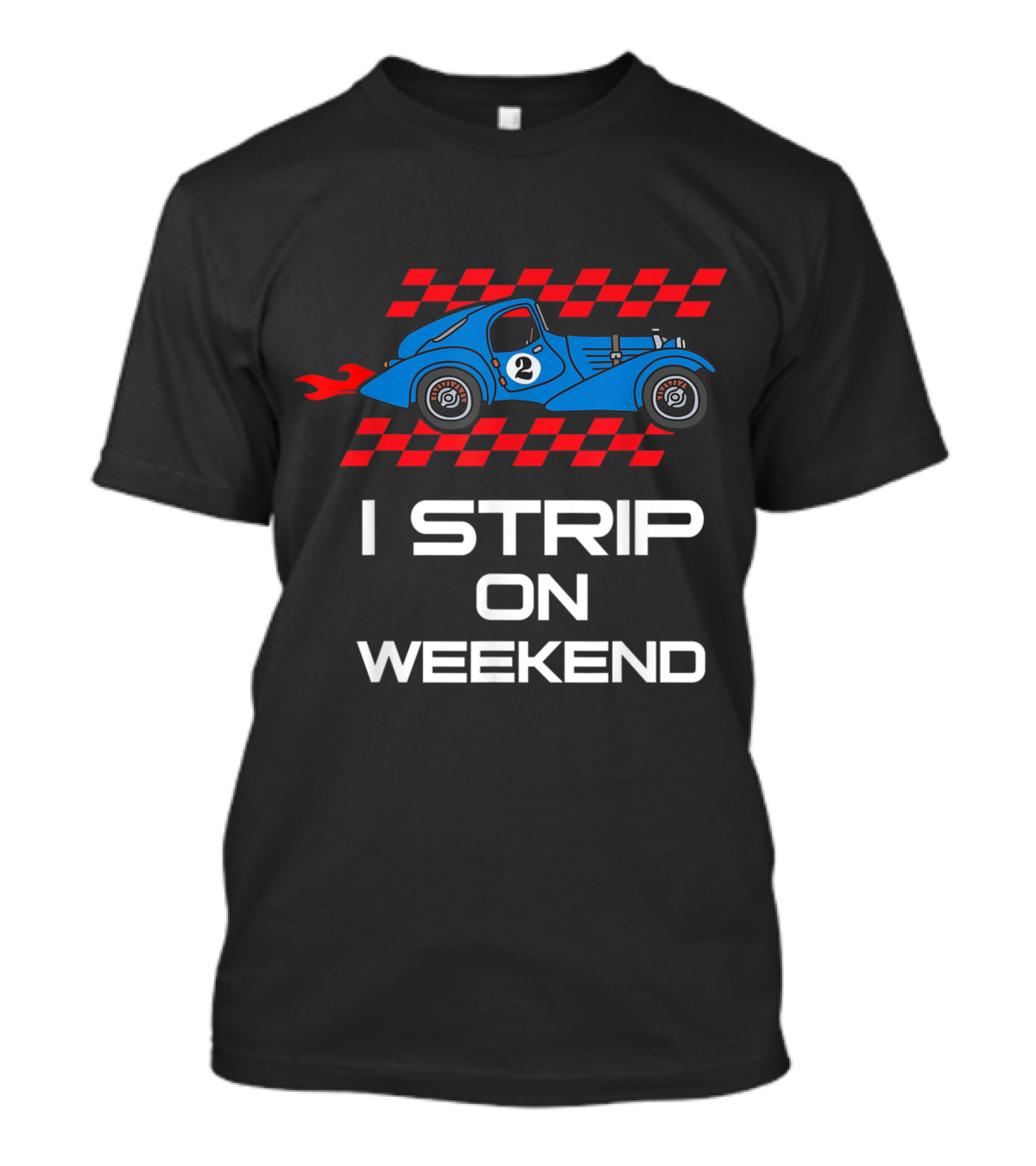 I Strip On Weekend Funny Drag Racing Car With Checkered Flag Graphics T-Shirt