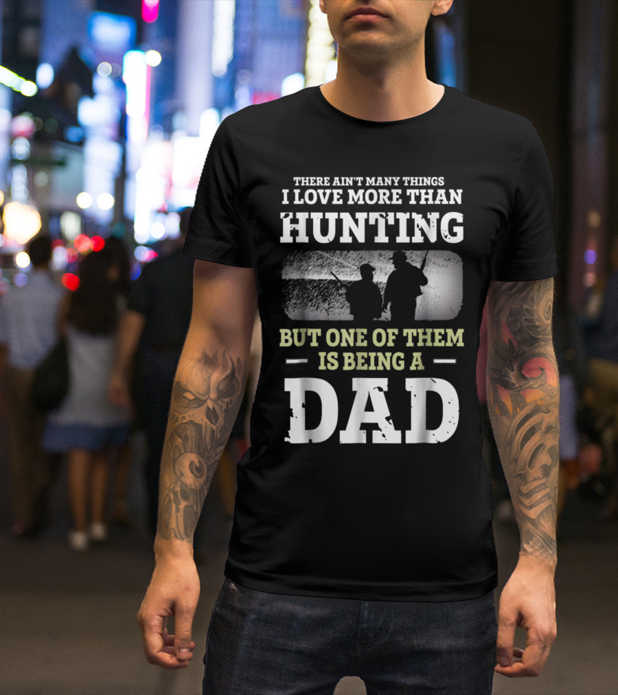 There Ain't Many Things I Love More Than Hunting But One Of Them Is Being A Dad T-Shirt