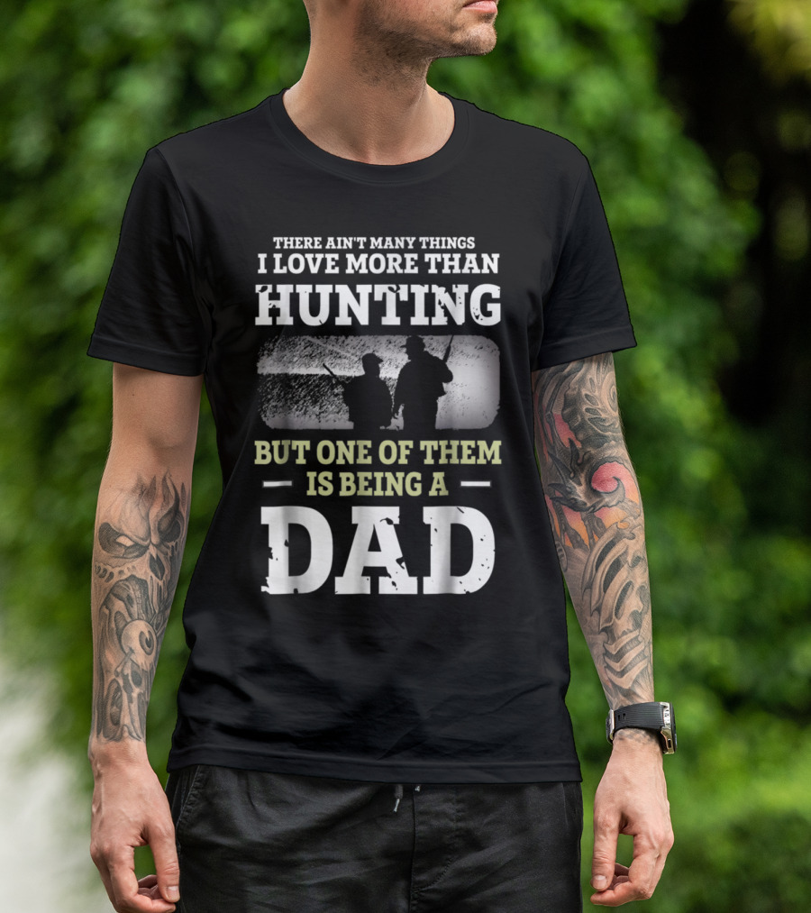 There Ain't Many Things I Love More Than Hunting But One Of Them Is Being A Dad T-Shirt