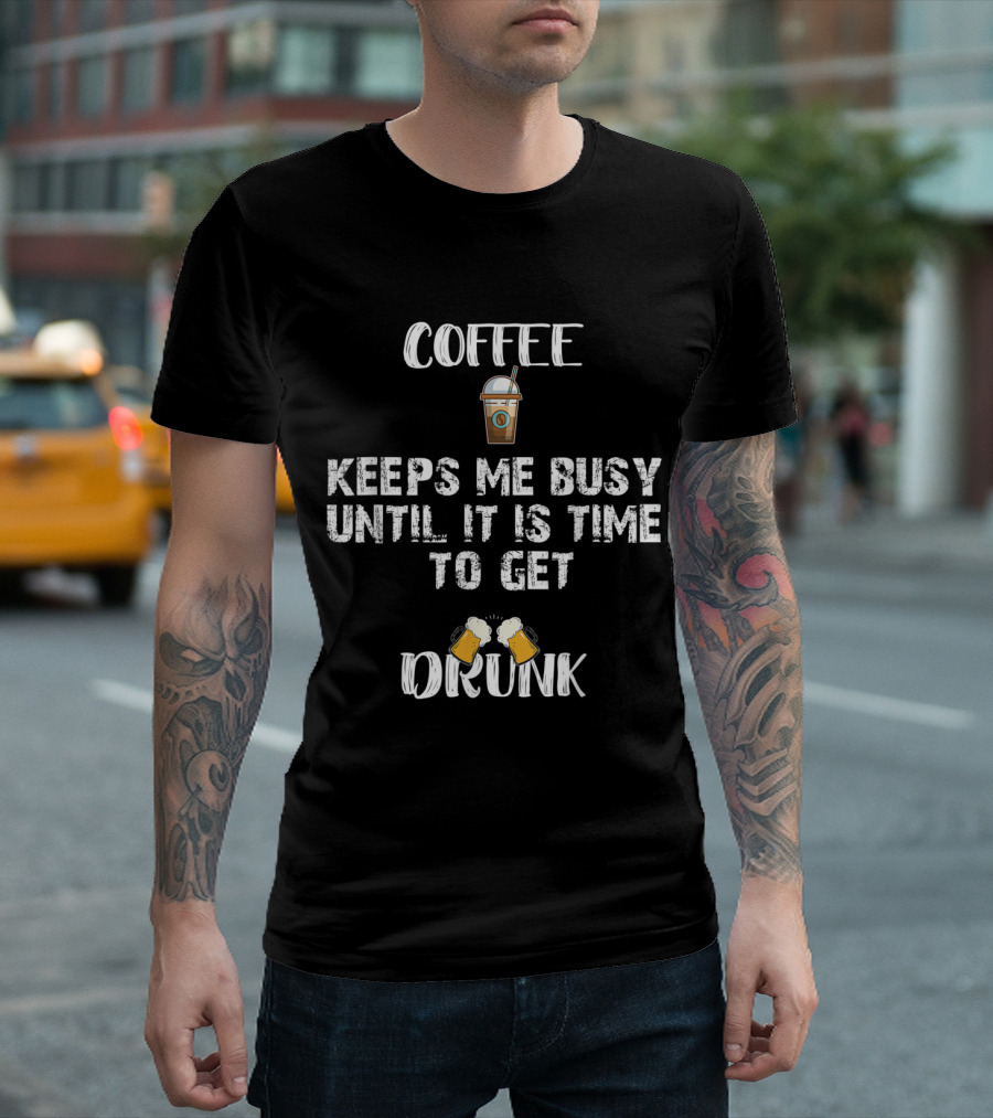 Coffee Keeps Me Busy Until It Is Time To Get Drunk With Coffee Cup And Beer Mugs T-Shirt