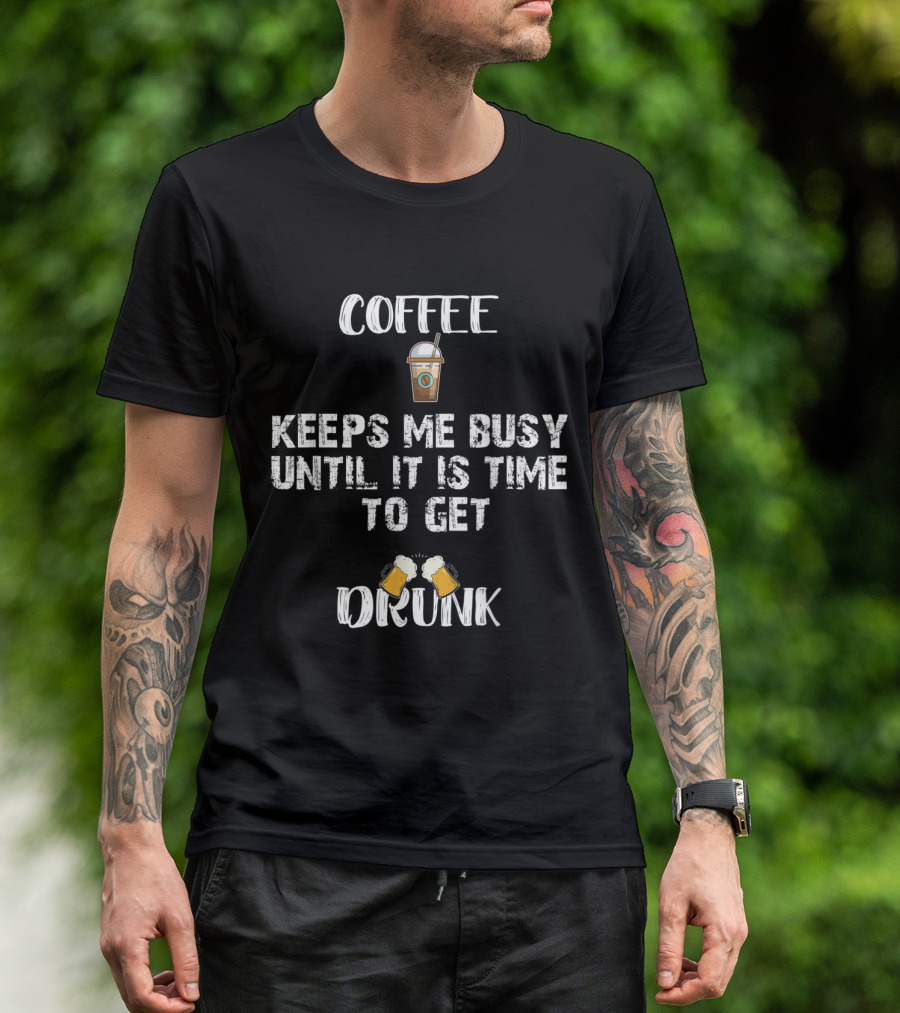 Coffee Keeps Me Busy Until It Is Time To Get Drunk With Coffee Cup And Beer Mugs T-Shirt