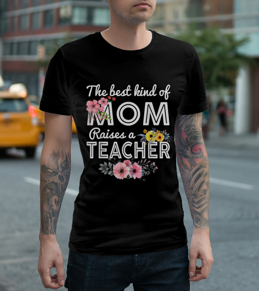 The Best Kind of Mom Raises a Teacher Floral Typography T-Shirt