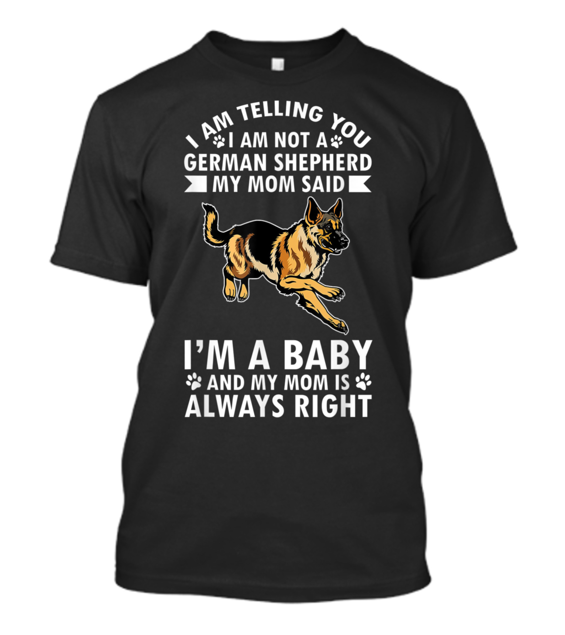 I Am Telling You I Am Not A German Shepherd I'm A Baby And My Mom Is Always Right T-Shirt