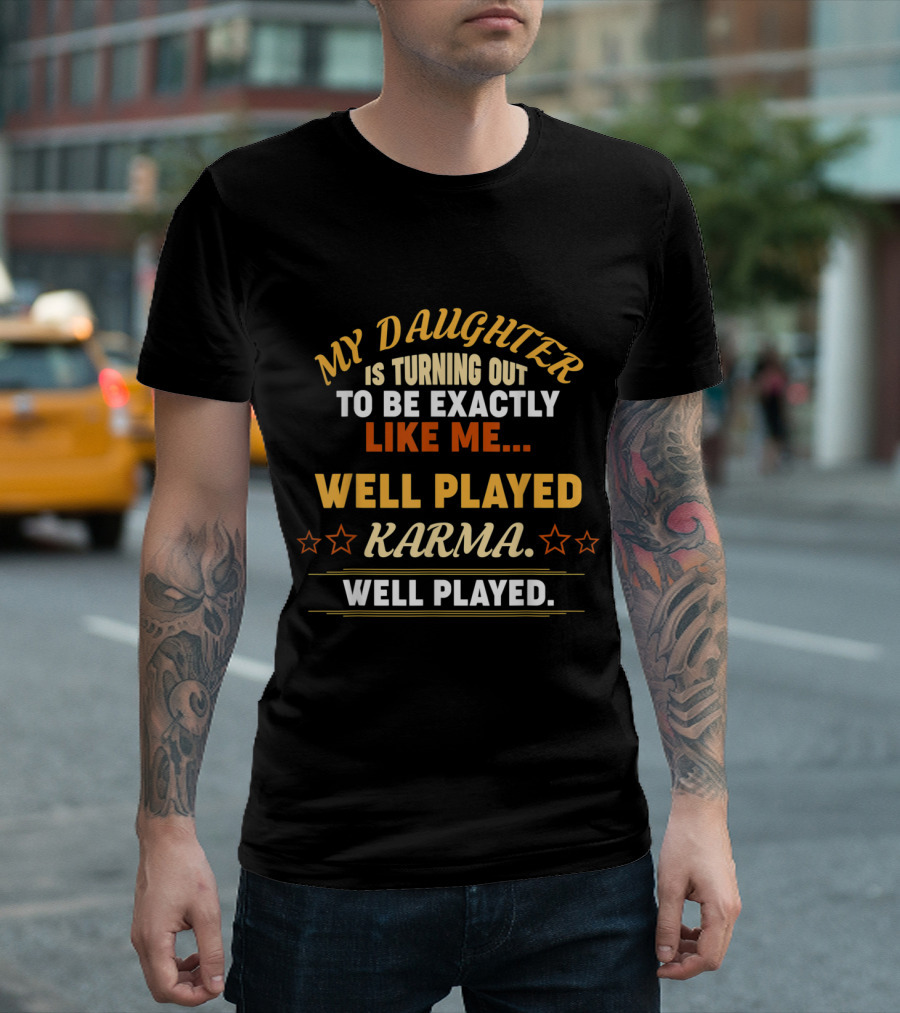 My Daughter Is Turning Out To Be Exactly Like Me Well Played Karma Well Played T-Shirt