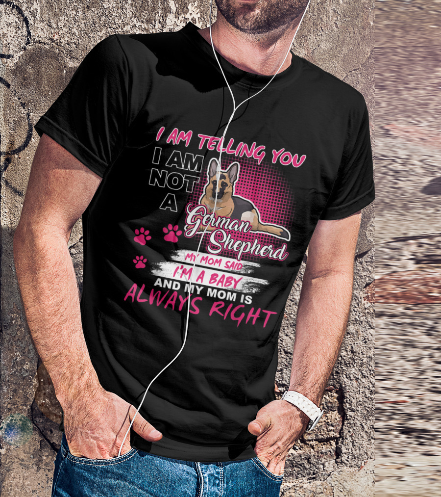 I Am Telling You I Am Not A German Shepherd My Mom Said I'm A Baby And My Mom Is Always Right T-Shirt