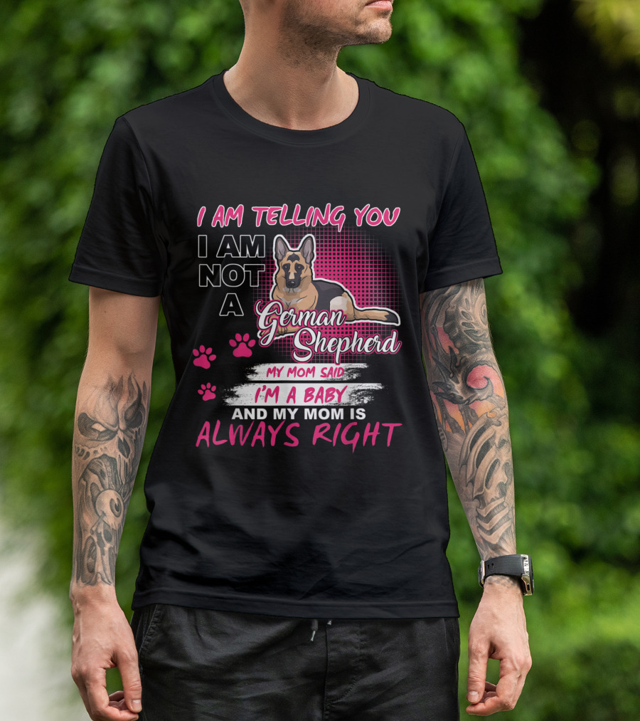 I Am Telling You I Am Not A German Shepherd My Mom Said I'm A Baby And My Mom Is Always Right T-Shirt